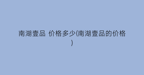 南湖壹品 价格多少(南湖壹品的价格)